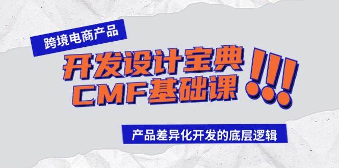 跨境电商产品开发设计宝典-CMF基础课:产品差异化开发的底层逻辑网赚项目-副业赚钱-互联网创业-资源整合众享汇研习社