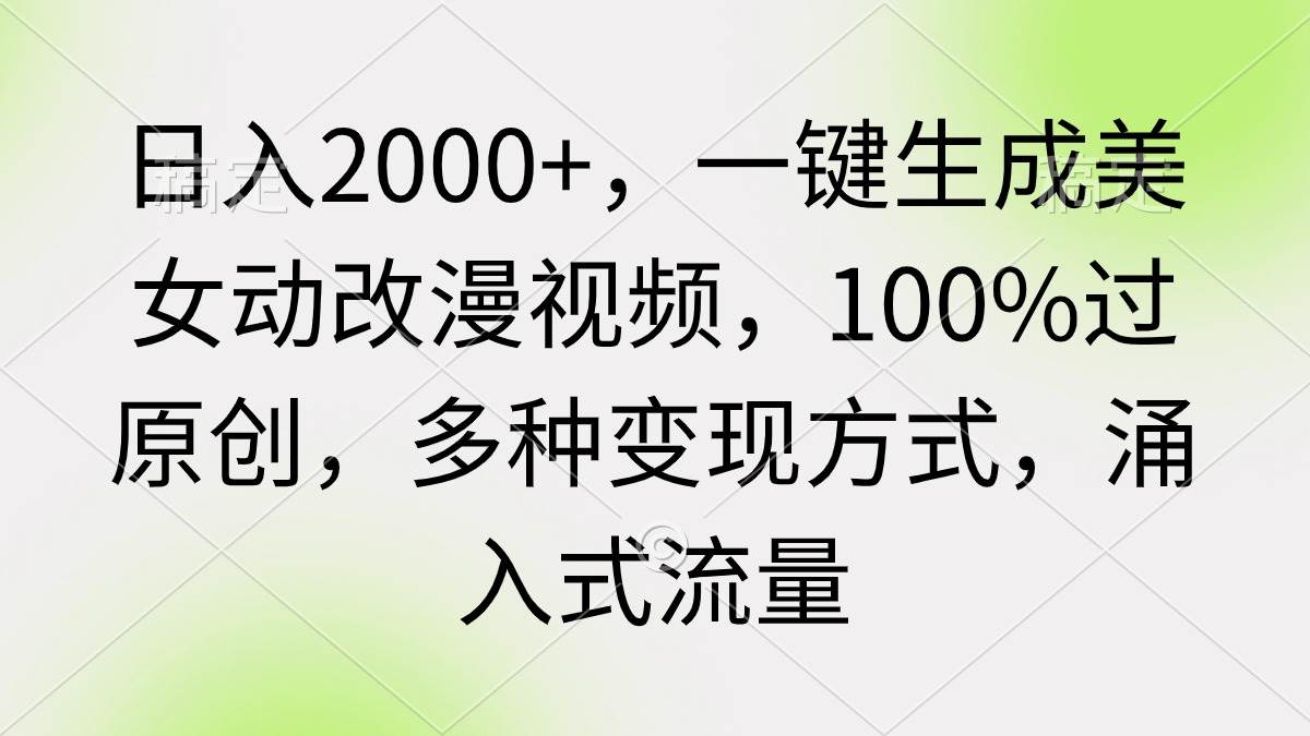 日入2000+,一键生成美女动改漫视频,100%过原创,多种变现方式 涌入式流量网赚项目-副业赚钱-互联网创业-资源整合众享汇研习社