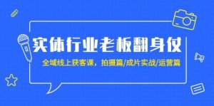 实体行业老板翻身仗:全域-线上获客课,拍摄篇/成片实战/运营篇(20节课)网赚项目-副业赚钱-互联网创业-资源整合众享汇研习社