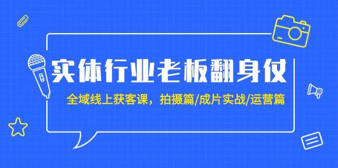 实体行业老板翻身仗:全域-线上获客课,拍摄篇/成片实战/运营篇(20节课)网赚项目-副业赚钱-互联网创业-资源整合众享汇研习社