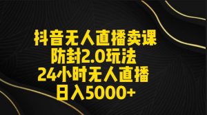 抖音无人直播卖课防封2.0玩法 打造日不落直播间 日入5000+附直播素材+音频网赚项目-副业赚钱-互联网创业-资源整合众享汇研习社