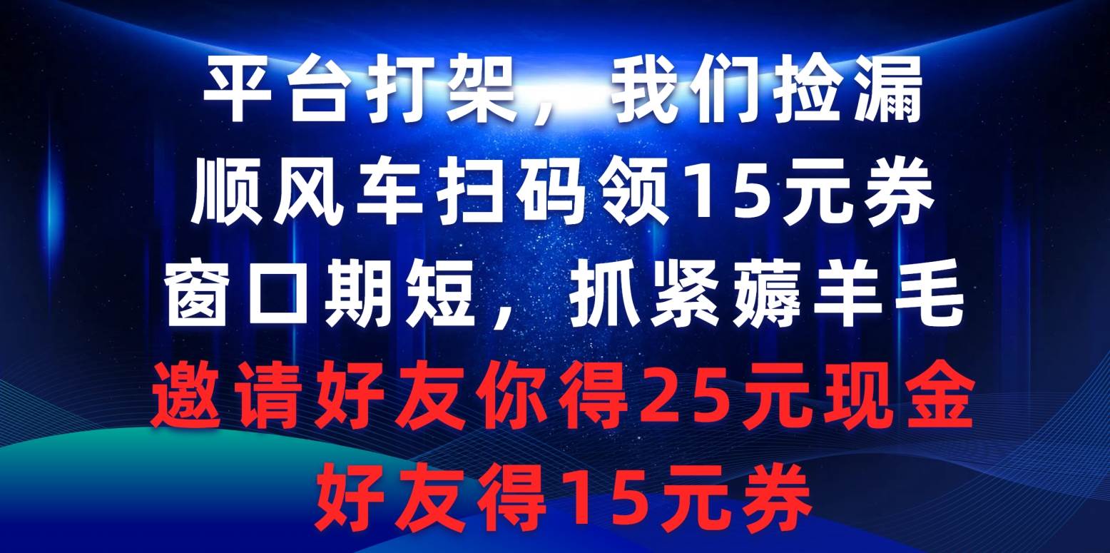 平台打架我们捡漏,顺风车扫码领15元券,窗口期短抓紧薅羊毛,邀请好友…网赚项目-副业赚钱-互联网创业-资源整合众享汇研习社
