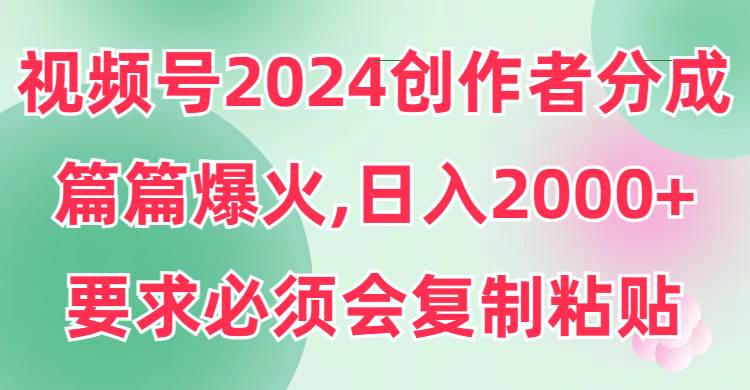 视频号2024创作者分成，片片爆火，要求必须会复制粘贴，日入2000+网赚项目-副业赚钱-互联网创业-资源整合众享汇研习社