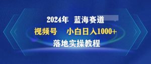 2024年蓝海赛道 视频号  小白日入1000+ 落地实操教程网赚项目-副业赚钱-互联网创业-资源整合众享汇研习社
