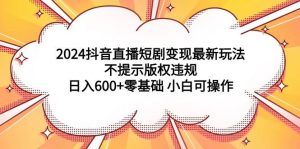 2024抖音直播短剧变现最新玩法,不提示版权违规 日入600+零基础 小白可操作网赚项目-副业赚钱-互联网创业-资源整合众享汇研习社