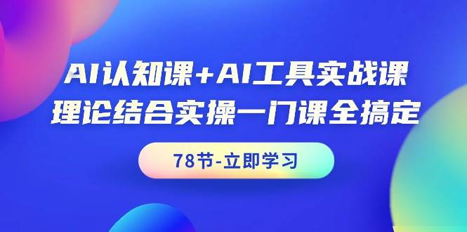 AI认知课+AI工具实战课,理论结合实操一门课全搞定(78节课)网赚项目-副业赚钱-互联网创业-资源整合众享汇研习社