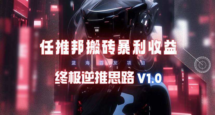【限时蓝海】任推邦搬砖暴利吃收益_终极逆推思路V1.0网赚项目-副业赚钱-互联网创业-资源整合众享汇研习社
