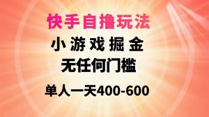 快手自撸玩法小游戏掘金无任何门槛单人一天400-600网赚项目-副业赚钱-互联网创业-资源整合众享汇研习社