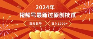 2024年视频号最新过原创技术，当天起号，收入稳定，日入1000+网赚项目-副业赚钱-互联网创业-资源整合众享汇研习社