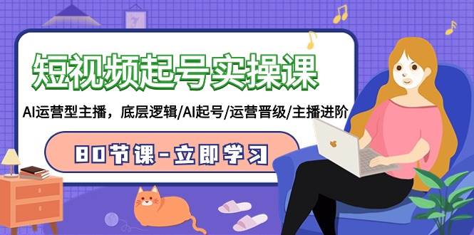 短视频起号实操课,AI运营型主播,底层逻辑/AI起号/运营晋级/主播进阶/80节网赚项目-副业赚钱-互联网创业-资源整合众享汇研习社