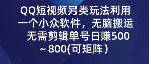 QQ短视频另类玩法，利用一个小众软件，无脑搬运，无需剪辑单号日赚500～…网赚项目-副业赚钱-互联网创业-资源整合众享汇研习社