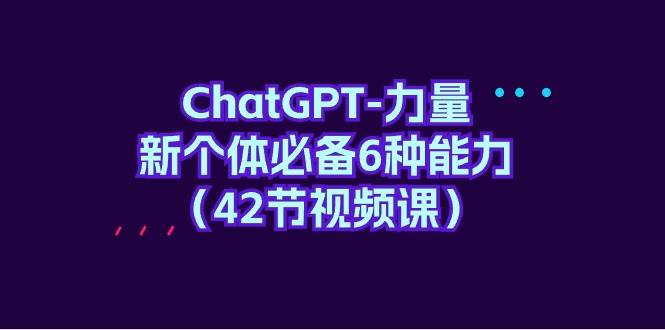 ChatGPT-力量 新个体必备6种能力(42节视频课)网赚项目-副业赚钱-互联网创业-资源整合众享汇研习社