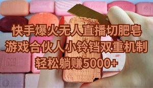 快手爆火无人直播切肥皂,游戏合伙人小铃铛双重机制,轻松躺赚5000+网赚项目-副业赚钱-互联网创业-资源整合众享汇研习社