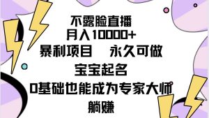 不露脸直播,月入10000+暴利项目,永久可做,宝宝起名(详细教程+软件)网赚项目-副业赚钱-互联网创业-资源整合众享汇研习社