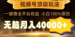 视频号顶级玩法,无脑月入40000+,一键撸全平台收益,纯小白也能100%原创网赚项目-副业赚钱-互联网创业-资源整合众享汇研习社