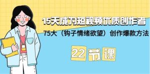 15天成为短视频-优质创作者+75大（钩子-情绪欲望）创作爆款方法-22节课网赚项目-副业赚钱-互联网创业-资源整合众享汇研习社
