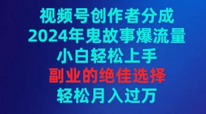 视频号创作者分成,2024年鬼故事爆流量,小白轻松上手,副业的绝佳选择…网赚项目-副业赚钱-互联网创业-资源整合众享汇研习社