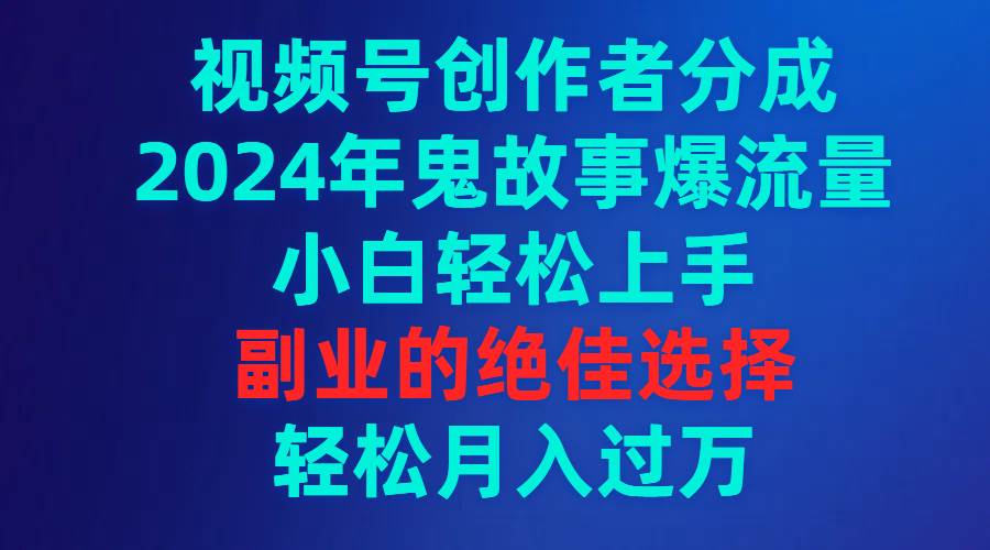 视频号创作者分成,2024年鬼故事爆流量,小白轻松上手,副业的绝佳选择…网赚项目-副业赚钱-互联网创业-资源整合众享汇研习社