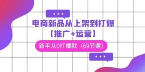 电商 新品从上架到打爆【推广+运营】，新手从0打爆款（69节课）网赚项目-副业赚钱-互联网创业-资源整合众享汇研习社