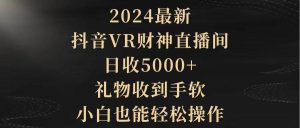 2024最新,抖音VR财神直播间,日收5000+,礼物收到手软,小白也能轻松操作网赚项目-副业赚钱-互联网创业-资源整合众享汇研习社