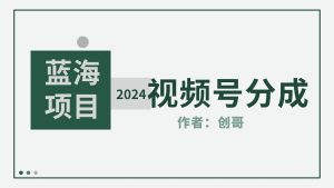 【蓝海项目】2024年视频号分成计划，快速开分成，日爆单8000+，附玩法教程网赚项目-副业赚钱-互联网创业-资源整合众享汇研习社