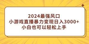 2024最强风口,小游戏直播暴力变现日入3000+小白也可以轻松上手网赚项目-副业赚钱-互联网创业-资源整合众享汇研习社