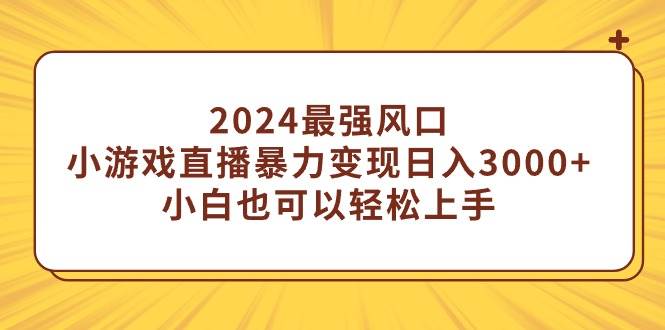 2024最强风口,小游戏直播暴力变现日入3000+小白也可以轻松上手网赚项目-副业赚钱-互联网创业-资源整合众享汇研习社