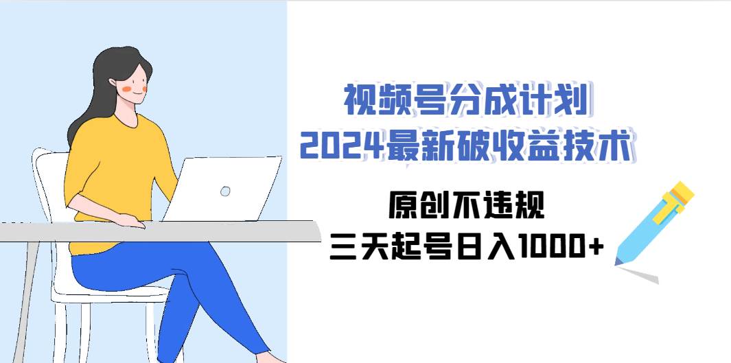 视频号分成计划2024最新破收益技术，原创不违规，三天起号日入1000+网赚项目-副业赚钱-互联网创业-资源整合众享汇研习社