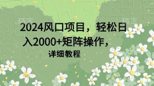2024风口项目，轻松日入2000+矩阵操作，详细教程网赚项目-副业赚钱-互联网创业-资源整合众享汇研习社
