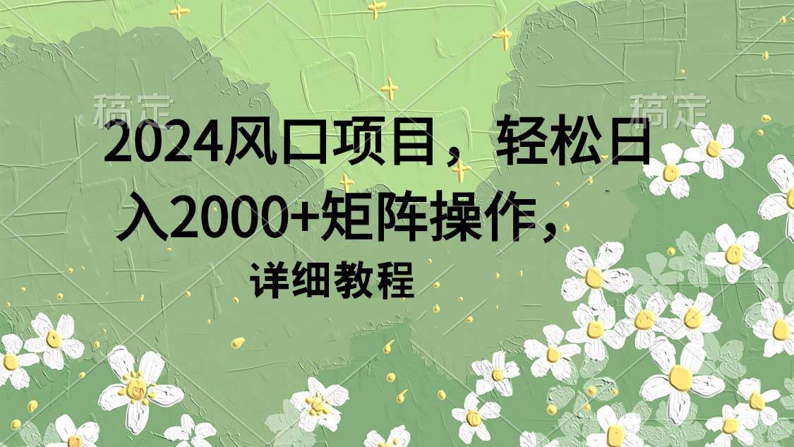 2024风口项目，轻松日入2000+矩阵操作，详细教程网赚项目-副业赚钱-互联网创业-资源整合众享汇研习社