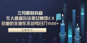 三月最新抖音无人直播玩法美女舞团2.0,多重防非操作不封号日入1500+ 小…网赚项目-副业赚钱-互联网创业-资源整合众享汇研习社