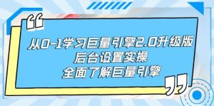 从0-1学习巨量引擎-2.0升级版后台设置实操,全面了解巨量引擎网赚项目-副业赚钱-互联网创业-资源整合众享汇研习社