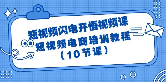 短视频-闪电开悟视频课:短视频电商培训教程(10节课)网赚项目-副业赚钱-互联网创业-资源整合众享汇研习社