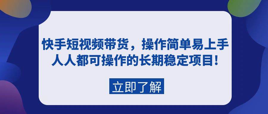 快手短视频带货，操作简单易上手，人人都可操作的长期稳定项目!网赚项目-副业赚钱-互联网创业-资源整合众享汇研习社