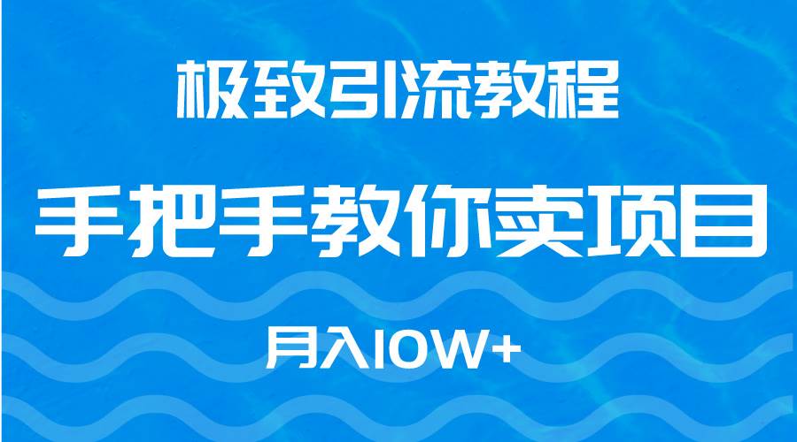 极致引流教程,手把手教你卖项目,月入10W+网赚项目-副业赚钱-互联网创业-资源整合众享汇研习社