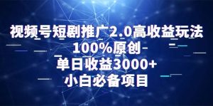 视频号短剧推广2.0高收益玩法，100%原创，单日收益3000+，小白必备项目网赚项目-副业赚钱-互联网创业-资源整合众享汇研习社