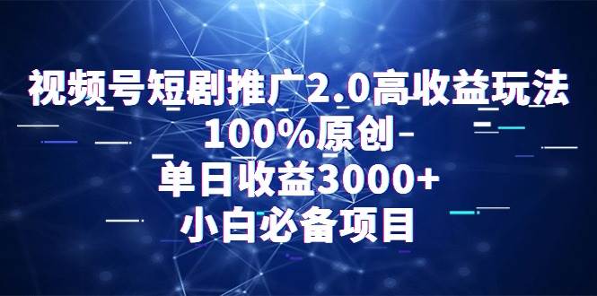 视频号短剧推广2.0高收益玩法，100%原创，单日收益3000+，小白必备项目网赚项目-副业赚钱-互联网创业-资源整合众享汇研习社