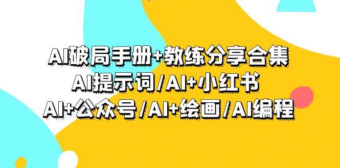 AI破局手册+教练分享合集：AI提示词/AI+小红书 /AI+公众号/AI+绘画/AI编程网赚项目-副业赚钱-互联网创业-资源整合众享汇研习社