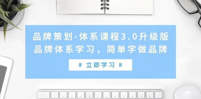 品牌策划-体系课程3.0升级版，品牌体系学习，简单学做品牌（高清无水印）网赚项目-副业赚钱-互联网创业-资源整合众享汇研习社