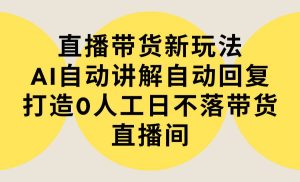 直播带货新玩法,AI自动讲解自动回复 打造0人工日不落带货直播间-教程+软件网赚项目-副业赚钱-互联网创业-资源整合众享汇研习社