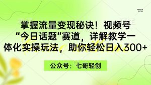 掌握流量变现秘诀!视频号“今日话题”赛道,一体化实操玩法,助你日入300+网赚项目-副业赚钱-互联网创业-资源整合众享汇研习社