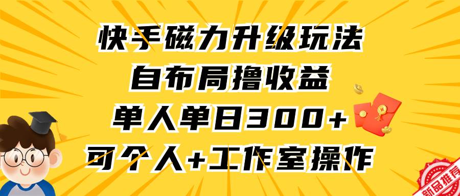快手磁力升级玩法,自布局撸收益,单人单日300+,个人工作室均可操作网赚项目-副业赚钱-互联网创业-资源整合众享汇研习社