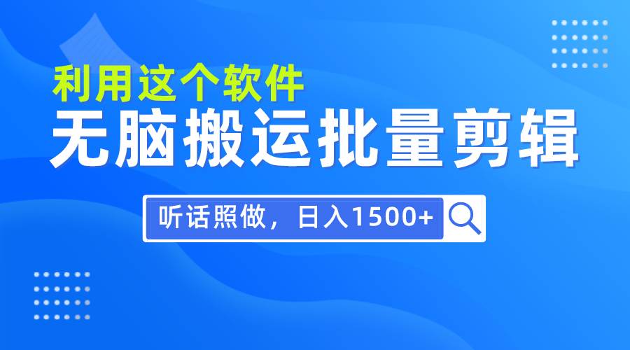 每天30分钟，0基础用软件无脑搬运批量剪辑，只需听话照做日入1500+网赚项目-副业赚钱-互联网创业-资源整合众享汇研习社