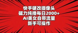 快手硬改摄像头,磁力纯撸每日2000+,AI美女自带流量,新手可操作网赚项目-副业赚钱-互联网创业-资源整合众享汇研习社