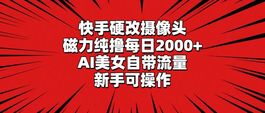 快手硬改摄像头,磁力纯撸每日2000+,AI美女自带流量,新手可操作网赚项目-副业赚钱-互联网创业-资源整合众享汇研习社