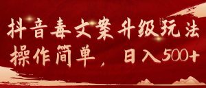 抖音毒文案升级玩法,操作简单,日入500+网赚项目-副业赚钱-互联网创业-资源整合众享汇研习社