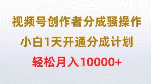 视频号创作者分成骚操作，小白1天开通分成计划，轻松月入10000+网赚项目-副业赚钱-互联网创业-资源整合众享汇研习社