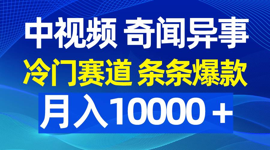 中视频奇闻异事,冷门赛道条条爆款,月入10000+网赚项目-副业赚钱-互联网创业-资源整合众享汇研习社
