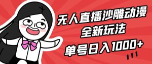 无人直播沙雕动漫全新玩法，单号日入1000+，小白可做，详细教程网赚项目-副业赚钱-互联网创业-资源整合众享汇研习社
