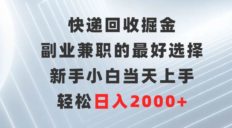 快递回收掘金，副业兼职的最好选择，新手小白当天上手，轻松日入2000+网赚项目-副业赚钱-互联网创业-资源整合众享汇研习社